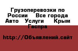 Грузоперевозки по России  - Все города Авто » Услуги   . Крым,Гаспра